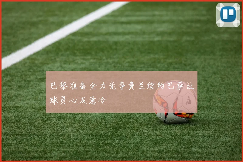 巴黎准备全力竞争费兰续约巴萨让球员心灰意冷